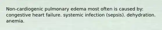 Non-cardiogenic pulmonary edema most often is caused by: congestive heart failure. systemic infection (sepsis). dehydration. anemia.