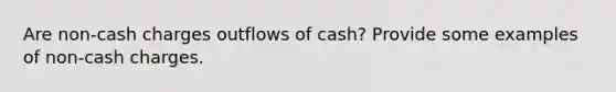 Are non-cash charges outflows of cash? Provide some examples of non-cash charges.