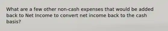 What are a few other non-cash expenses that would be added back to Net Income to convert net income back to the cash basis?