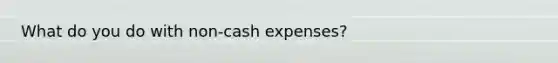 What do you do with non-cash expenses?