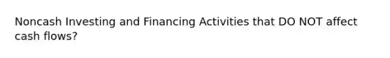 Noncash Investing and Financing Activities that DO NOT affect cash flows?