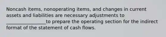 Noncash items, nonoperating items, and changes in current assets and liabilities are necessary adjustments to _________________to prepare the operating section for the indirect format of the statement of cash flows.