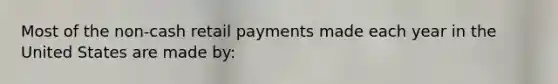 Most of the non-cash retail payments made each year in the United States are made by: