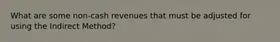 What are some non-cash revenues that must be adjusted for using the Indirect Method?