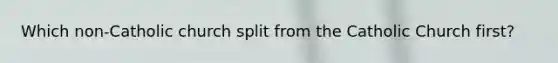 Which non-Catholic church split from the Catholic Church first?