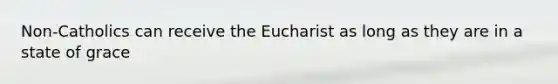 Non-Catholics can receive the Eucharist as long as they are in a state of grace