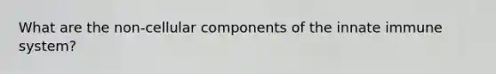 What are the non-cellular components of the innate immune system?