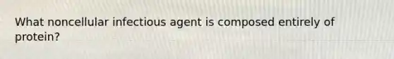 What noncellular infectious agent is composed entirely of protein?