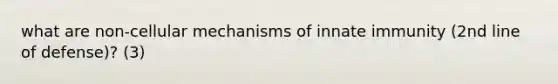 what are non-cellular mechanisms of innate immunity (2nd line of defense)? (3)