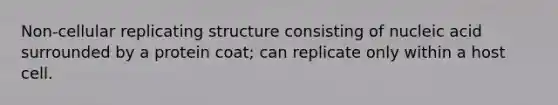 Non-cellular replicating structure consisting of nucleic acid surrounded by a protein coat; can replicate only within a host cell.