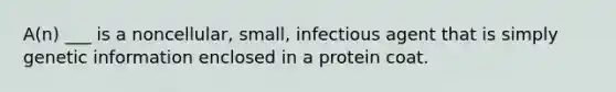 A(n) ___ is a noncellular, small, infectious agent that is simply genetic information enclosed in a protein coat.