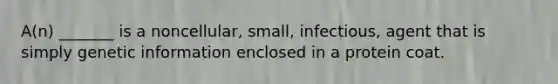 A(n) _______ is a noncellular, small, infectious, agent that is simply genetic information enclosed in a protein coat.