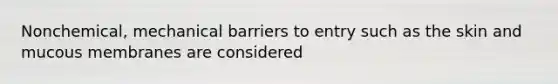 Nonchemical, mechanical barriers to entry such as the skin and mucous membranes are considered