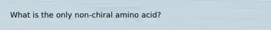 What is the only non-chiral amino acid?