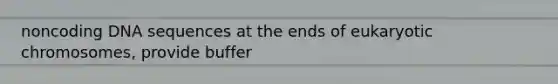 noncoding DNA sequences at the ends of eukaryotic chromosomes, provide buffer