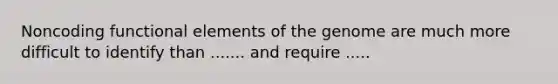 Noncoding functional elements of the genome are much more difficult to identify than ....... and require .....