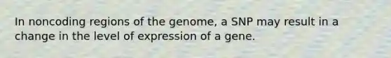 In noncoding regions of the genome, a SNP may result in a change in the level of expression of a gene.