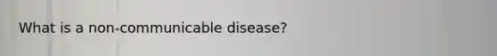 What is a non-communicable disease?