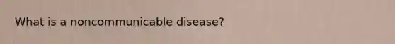 What is a noncommunicable disease?