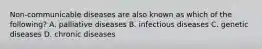 Non-communicable diseases are also known as which of the following? A. palliative diseases B. infectious diseases C. genetic diseases D. chronic diseases