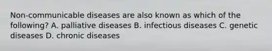 Non-communicable diseases are also known as which of the following? A. palliative diseases B. infectious diseases C. genetic diseases D. chronic diseases