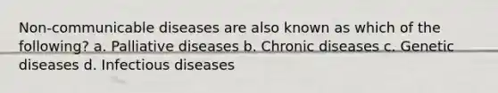 Non-communicable diseases are also known as which of the following? a. Palliative diseases b. Chronic diseases c. Genetic diseases d. Infectious diseases