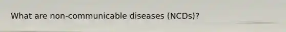 What are non-communicable diseases (NCDs)?