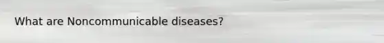 What are Noncommunicable diseases?