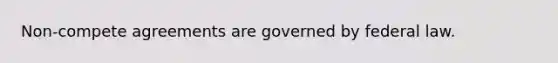 Non-compete agreements are governed by federal law.