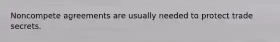 Noncompete agreements are usually needed to protect trade secrets.