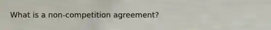 What is a non-competition agreement?