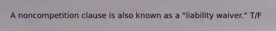 A noncompetition clause is also known as a "liability waiver." T/F
