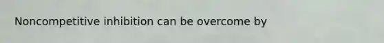 Noncompetitive inhibition can be overcome by