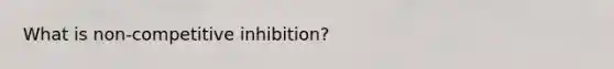 What is non-competitive inhibition?