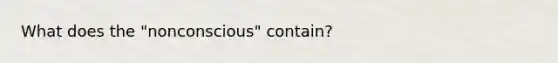 What does the "nonconscious" contain?