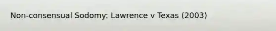 Non-consensual Sodomy: Lawrence v Texas (2003)