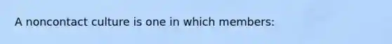 A noncontact culture is one in which members: