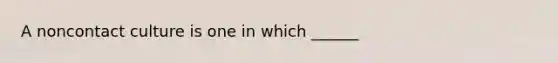 A noncontact culture is one in which ______
