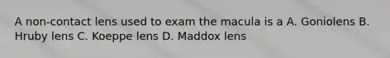 A non-contact lens used to exam the macula is a A. Goniolens B. Hruby lens C. Koeppe lens D. Maddox lens