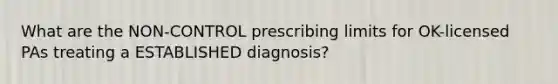 What are the NON-CONTROL prescribing limits for OK-licensed PAs treating a ESTABLISHED diagnosis?