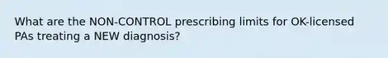 What are the NON-CONTROL prescribing limits for OK-licensed PAs treating a NEW diagnosis?