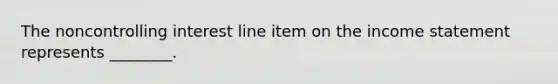 The noncontrolling interest line item on the income statement represents​ ________.