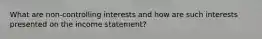 What are non-controlling interests and how are such interests presented on the income statement?