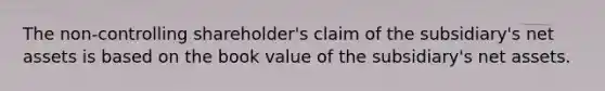 The non-controlling shareholder's claim of the subsidiary's net assets is based on the book value of the subsidiary's net assets.