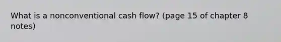 What is a nonconventional cash flow? (page 15 of chapter 8 notes)