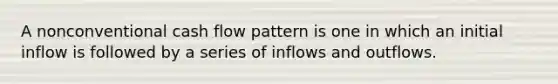 A nonconventional cash flow pattern is one in which an initial inflow is followed by a series of inflows and outflows.