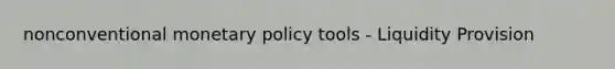 nonconventional monetary policy tools - Liquidity Provision