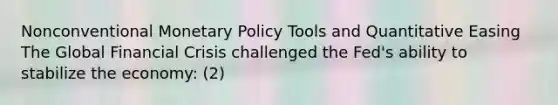 Nonconventional Monetary Policy Tools and Quantitative Easing The Global Financial Crisis challenged the Fed's ability to stabilize the economy: (2)