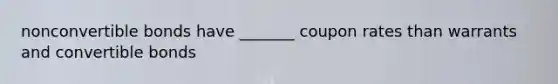 nonconvertible bonds have _______ coupon rates than warrants and convertible bonds