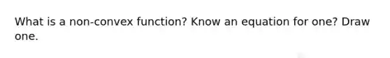 What is a non-convex function? Know an equation for one? Draw one.